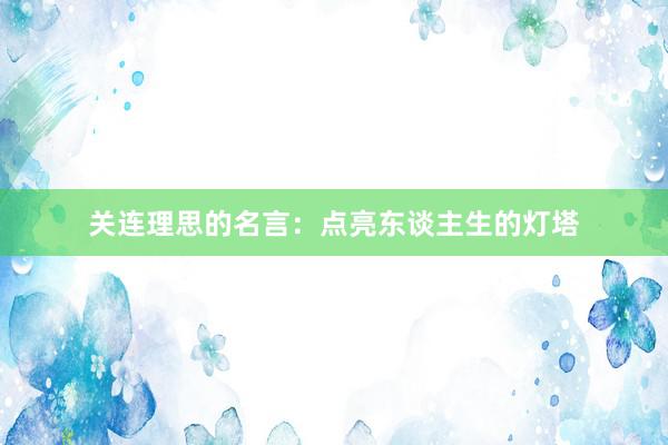关连理思的名言：点亮东谈主生的灯塔
