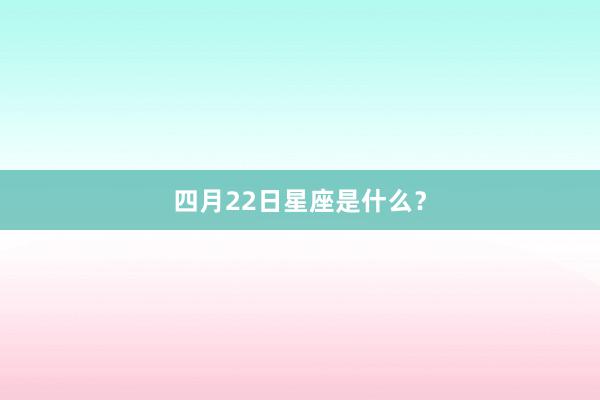 四月22日星座是什么？