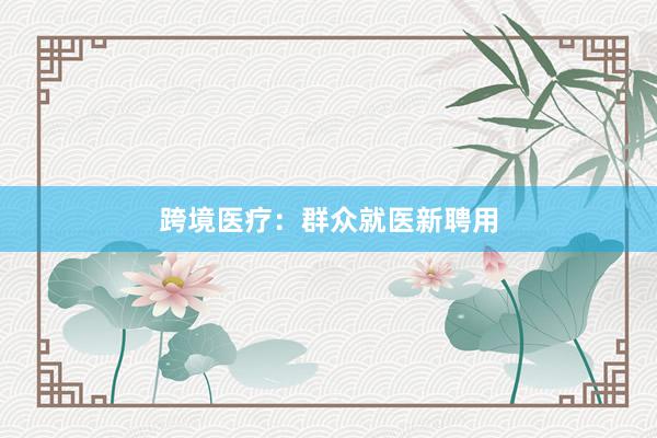跨境医疗：群众就医新聘用