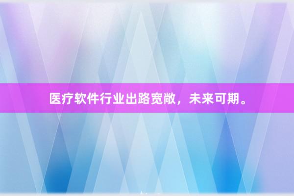 医疗软件行业出路宽敞，未来可期。