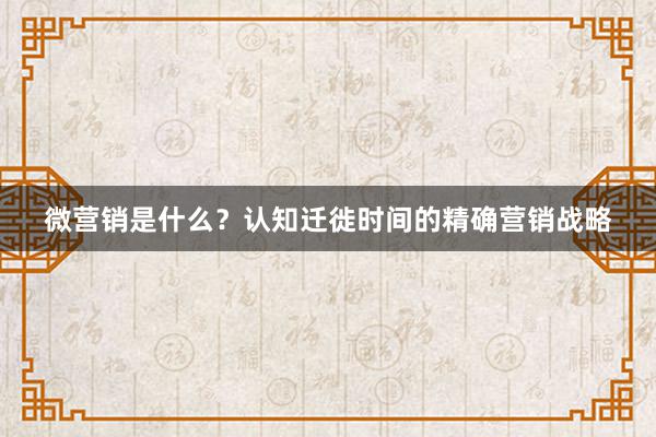 微营销是什么？认知迁徙时间的精确营销战略